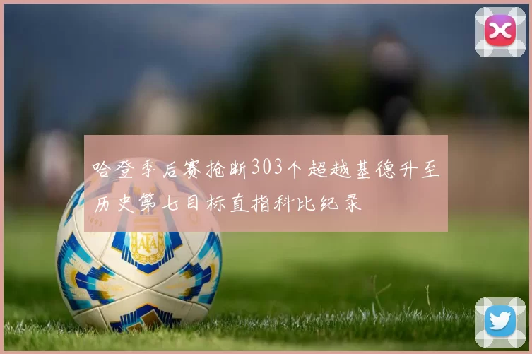 哈登季后赛抢断303个超越基德升至历史第七目标直指科比纪录