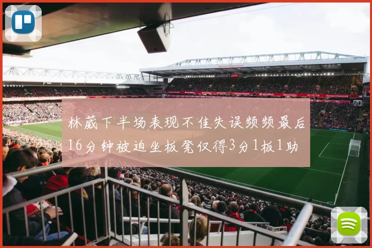 林葳下半场表现不佳失误频频最后16分钟被迫坐板凳仅得3分1板1助