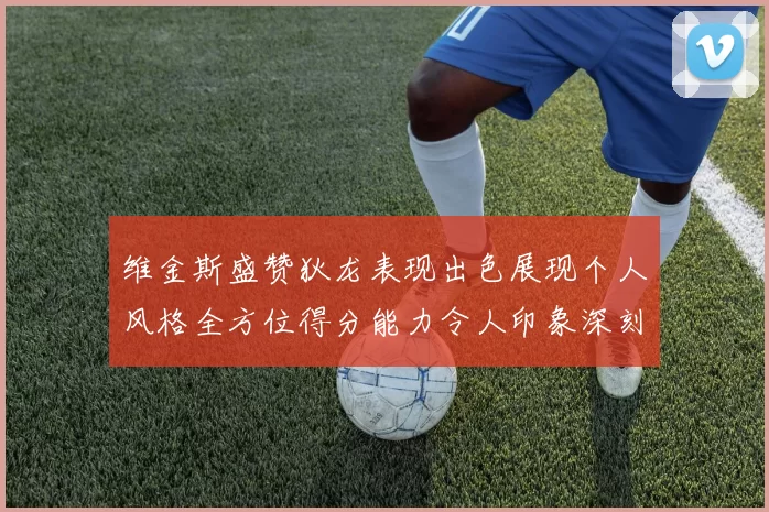 维金斯盛赞狄龙表现出色展现个人风格全方位得分能力令人印象深刻