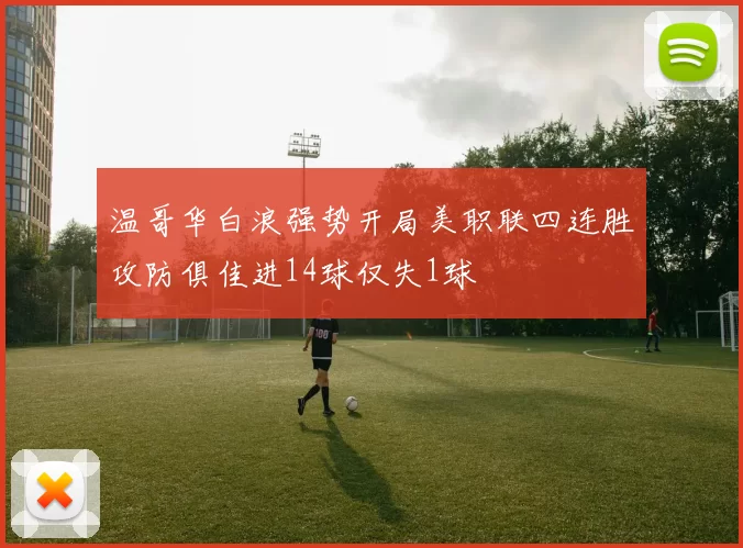 温哥华白浪强势开局美职联四连胜攻防俱佳进14球仅失1球
