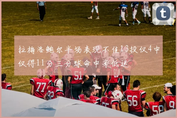 拉梅洛鲍尔半场表现不佳13投仅4中仅得11分三分球命中率低迷