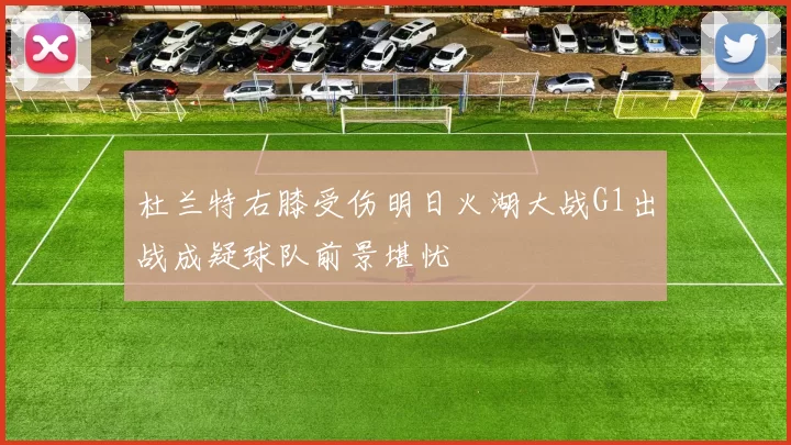 杜兰特右膝受伤明日火湖大战G1出战成疑球队前景堪忧